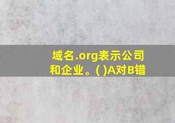 域名.org表示公司和企业。( )A对B错